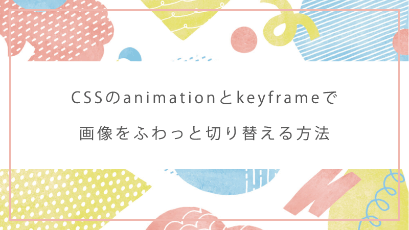 CSSのanimationとkeyframeで画像をふわっと切り替える方法のイメージ